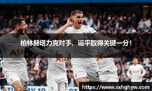 柏林赫塔力克对手，逼平取得关键一分！