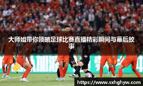 大师姐带你领略足球比赛直播精彩瞬间与幕后故事