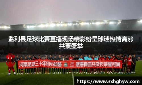 监利县足球比赛直播现场精彩纷呈球迷热情高涨共襄盛举