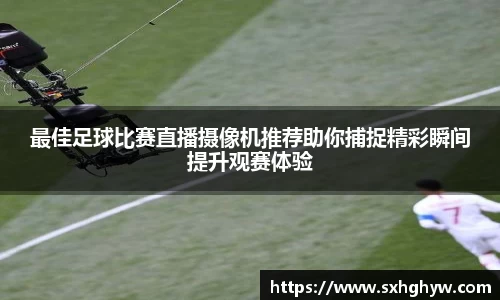 最佳足球比赛直播摄像机推荐助你捕捉精彩瞬间提升观赛体验