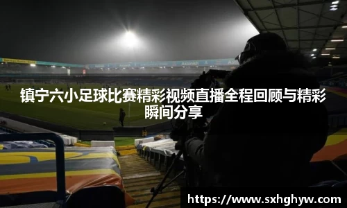 镇宁六小足球比赛精彩视频直播全程回顾与精彩瞬间分享