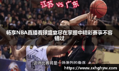 畅享NBA直播看球盛宴尽在掌握中精彩赛事不容错过