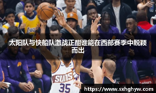 太阳队与快船队激战正酣谁能在西部赛季中脱颖而出