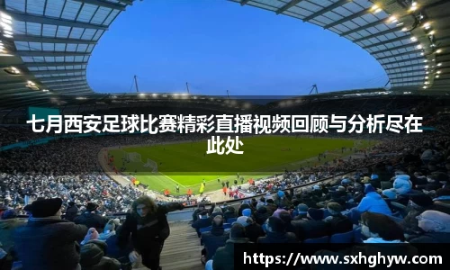 七月西安足球比赛精彩直播视频回顾与分析尽在此处