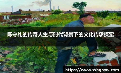陈守礼的传奇人生与时代背景下的文化传承探索