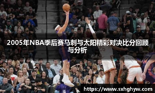 2005年NBA季后赛马刺与太阳精彩对决比分回顾与分析