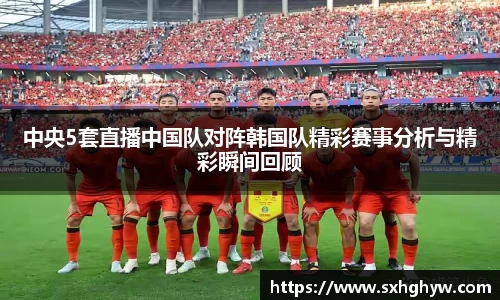中央5套直播中国队对阵韩国队精彩赛事分析与精彩瞬间回顾