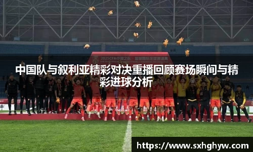 中国队与叙利亚精彩对决重播回顾赛场瞬间与精彩进球分析