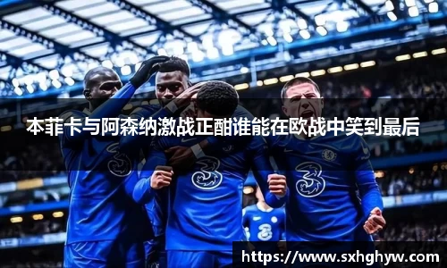 本菲卡与阿森纳激战正酣谁能在欧战中笑到最后