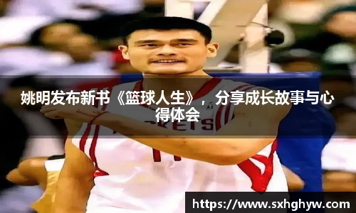 姚明发布新书《篮球人生》，分享成长故事与心得体会